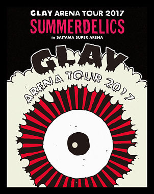 GLAY ARENA TOUR 2017 “SUMMERDELICS”in SAITAMA SUPER ARENA