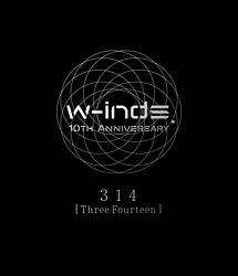 w－inds． 10th Anniversary 314 ［Three Fourteen］