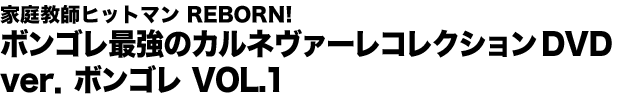 家庭教師ヒットマン REBORN! ボンゴレ最強のカルネヴァーレコレクションＤＶＤ　ｖｅｒ．ボンゴレ　ＶＯＬ.1