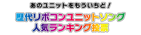 あのユニットをもういちど！　 歴代リボコンユニットソング 人気ランキング投票 